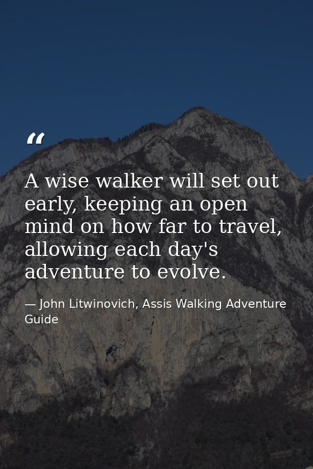 A wise walker will set out early, keeping an open mind on how far to travel, allowing each day's adventure to evolve. — John Litwinovich, Assis Walking Adventure Guide