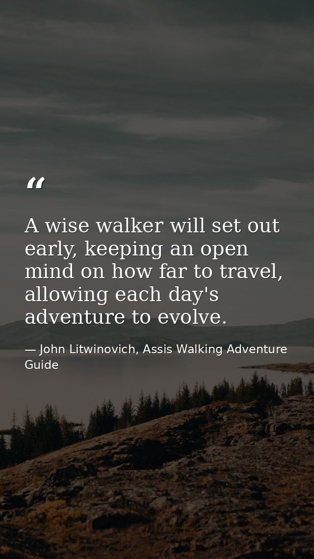 A wise walker will set out early, keeping an open mind on how far to travel, allowing each day's adventure to evolve. — John Litwinovich, Assis Walking Adventure Guide