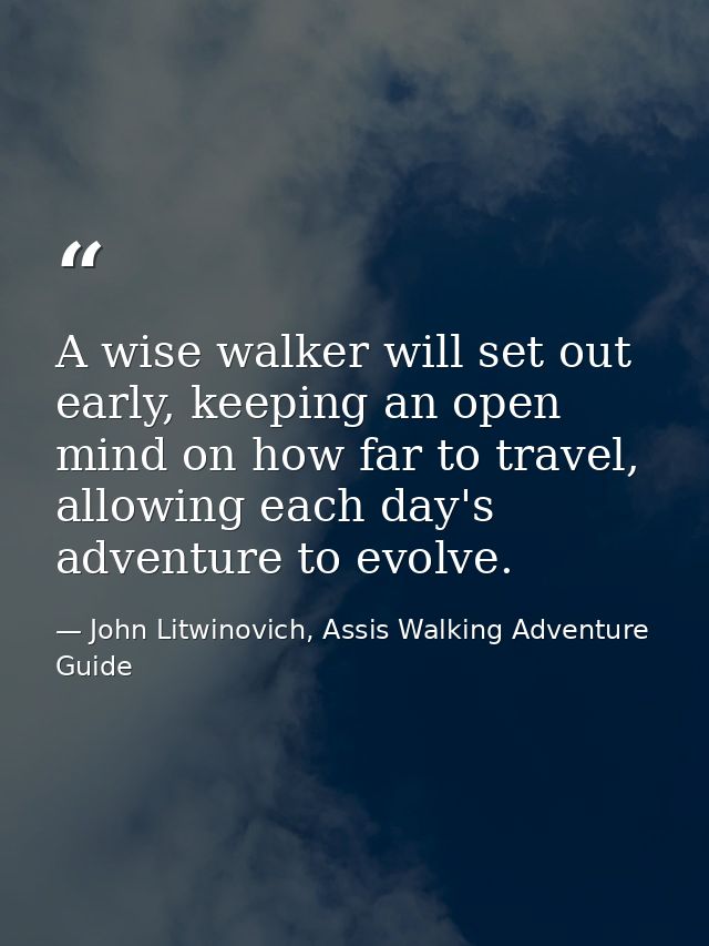 A wise walker will set out early, keeping an open mind on how far to travel, allowing each day's adventure to evolve. — John Litwinovich, Assis Walking Adventure Guide