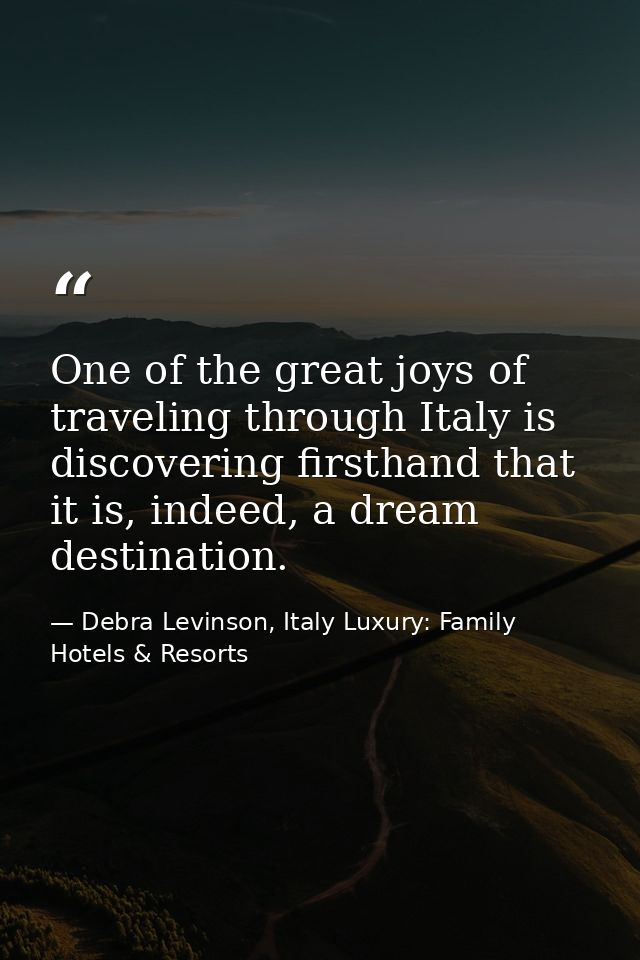 One of the great joys of traveling through Italy is discovering firsthand that it is, indeed, a dream destination. — Debra Levinson, Italy Luxury: Family Hotels & Resorts
