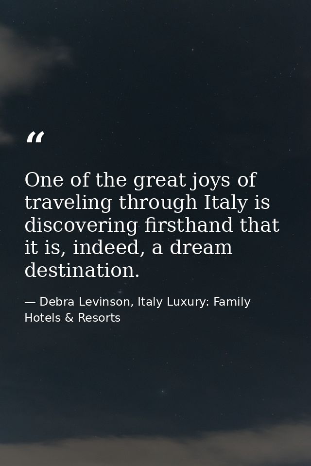 One of the great joys of traveling through Italy is discovering firsthand that it is, indeed, a dream destination. — Debra Levinson, Italy Luxury: Family Hotels & Resorts