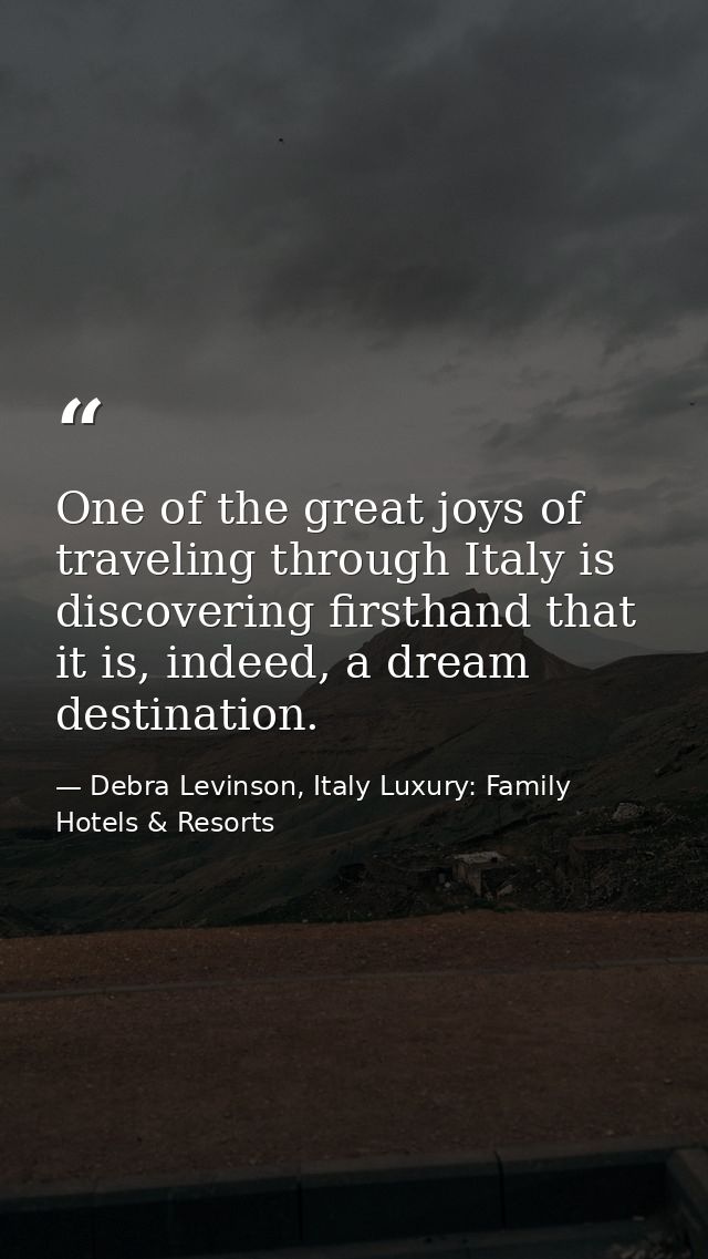 One of the great joys of traveling through Italy is discovering firsthand that it is, indeed, a dream destination. — Debra Levinson, Italy Luxury: Family Hotels & Resorts