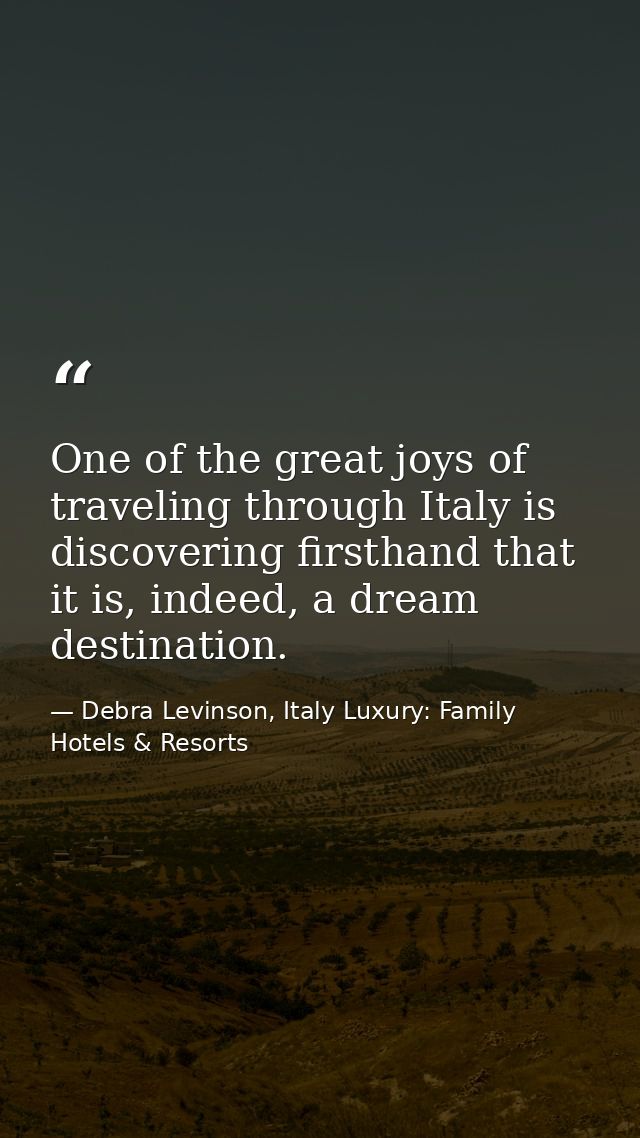 One of the great joys of traveling through Italy is discovering firsthand that it is, indeed, a dream destination. — Debra Levinson, Italy Luxury: Family Hotels & Resorts