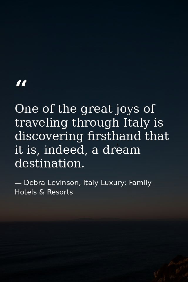 One of the great joys of traveling through Italy is discovering firsthand that it is, indeed, a dream destination. — Debra Levinson, Italy Luxury: Family Hotels & Resorts