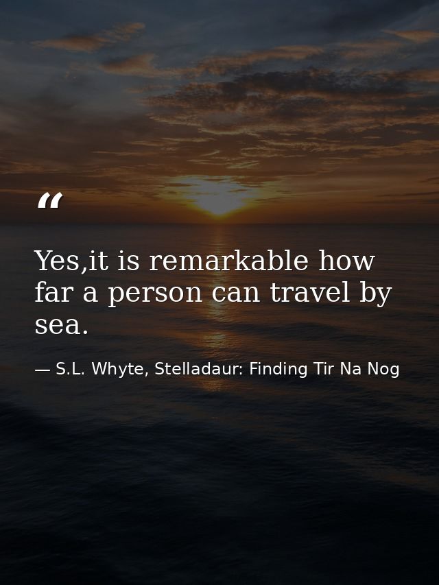 Yes,it is remarkable how far a person can travel by sea. — S.L. Whyte, Stelladaur: Finding Tir Na Nog