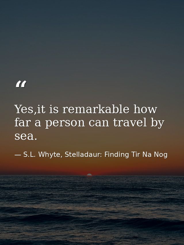 Yes,it is remarkable how far a person can travel by sea. — S.L. Whyte, Stelladaur: Finding Tir Na Nog