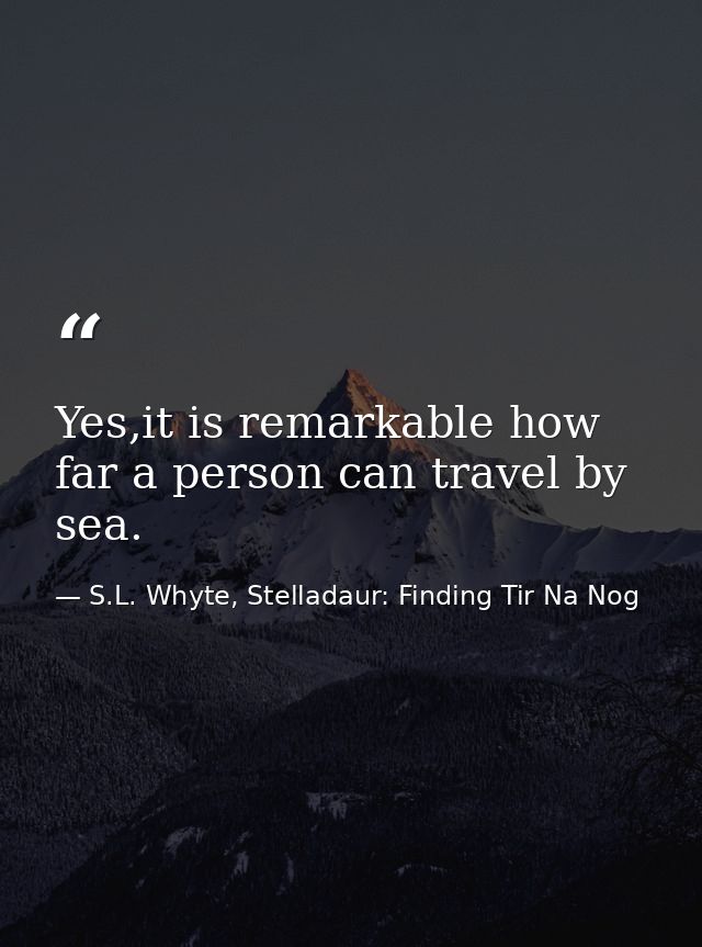 Yes,it is remarkable how far a person can travel by sea. — S.L. Whyte, Stelladaur: Finding Tir Na Nog