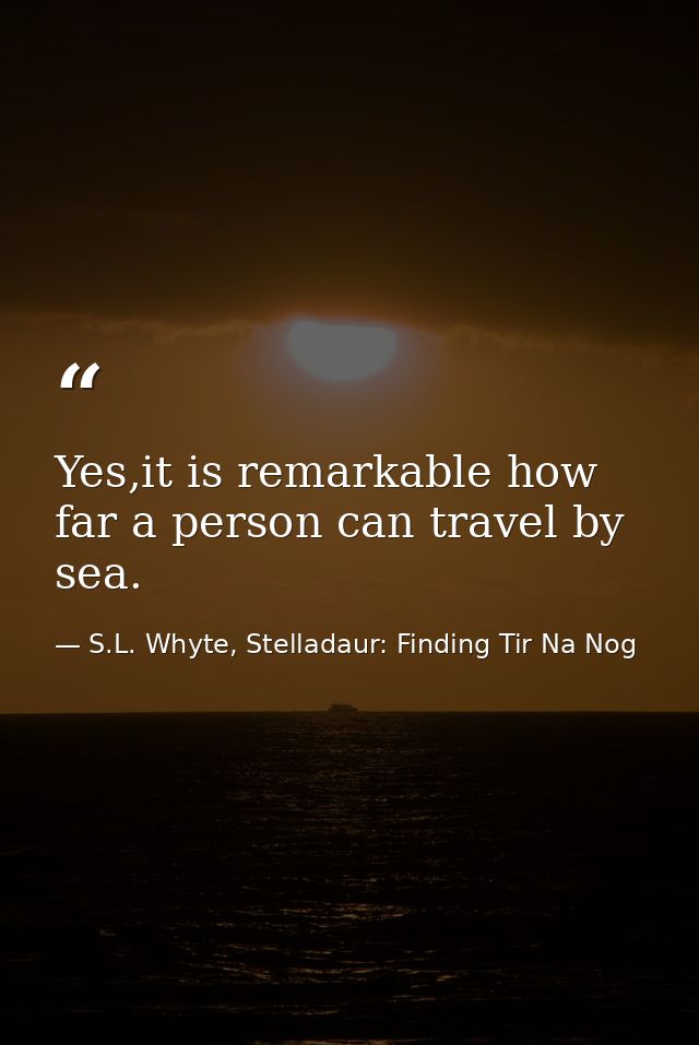 Yes,it is remarkable how far a person can travel by sea. — S.L. Whyte, Stelladaur: Finding Tir Na Nog