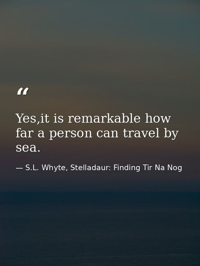 Yes,it is remarkable how far a person can travel by sea. — S.L. Whyte, Stelladaur: Finding Tir Na Nog