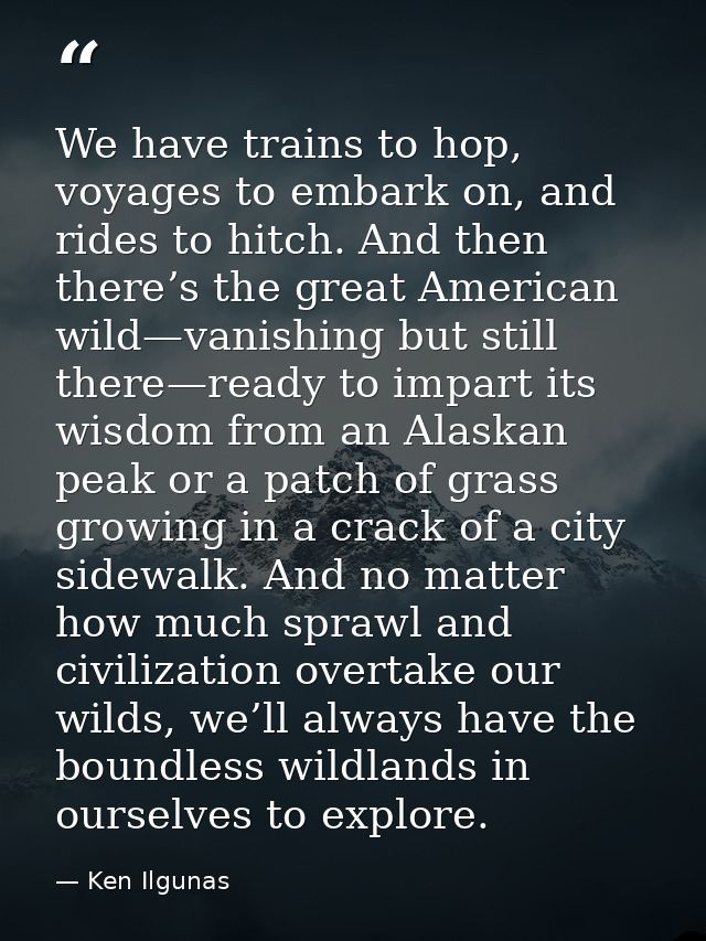 We have trains to hop, voyages to embark on, and rides to hitch. And then there’s the great American wild—vanishing but  — Ken Ilgunas