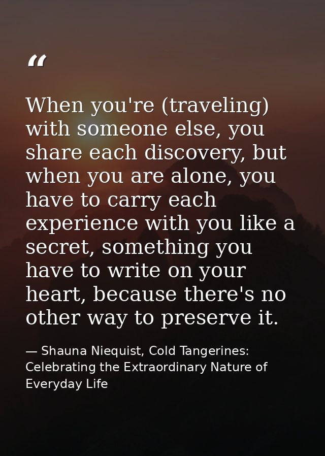 When you're (traveling) with someone else, you share each discovery, but when you are alone, you have to carry each expe — Shauna Niequist, Cold Tangerines: Celebrating the Extraordinary Nature of Everyday Life