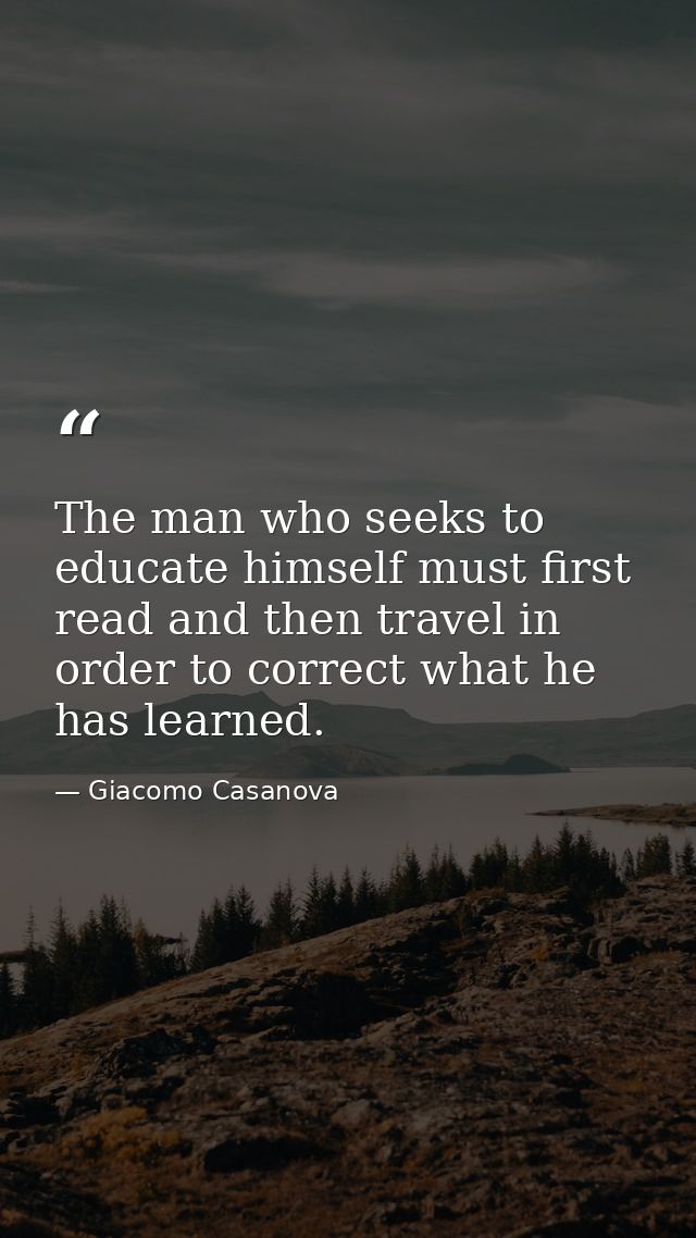 The man who seeks to educate himself must first read and then travel in order to correct what he has learned. — Giacomo Casanova