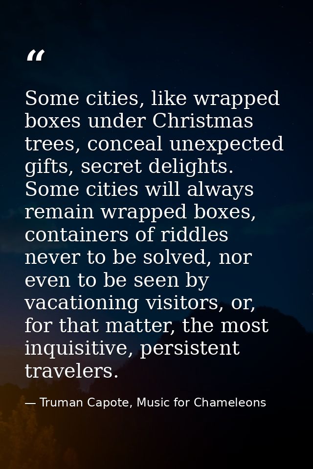 Some cities, like wrapped boxes under Christmas trees, conceal unexpected gifts, secret delights. Some cities will alway — Truman Capote, Music for Chameleons