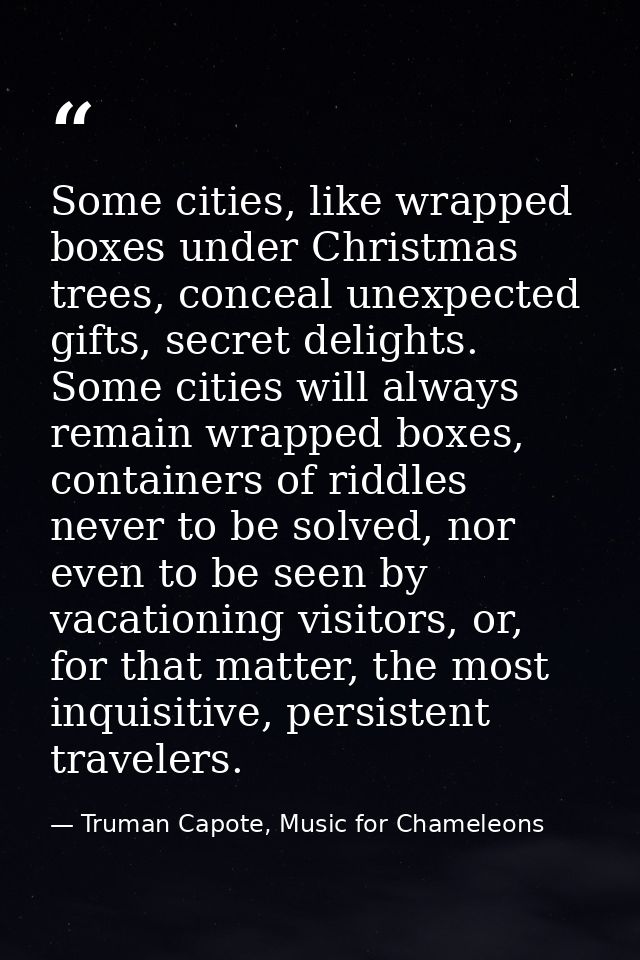 Some cities, like wrapped boxes under Christmas trees, conceal unexpected gifts, secret delights. Some cities will alway — Truman Capote, Music for Chameleons