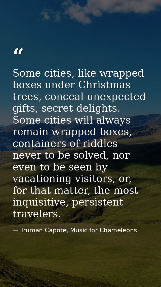 Some cities, like wrapped boxes under Christmas trees, conceal unexpected gifts, secret delights. Some cities will alway — Truman Capote, Music for Chameleons