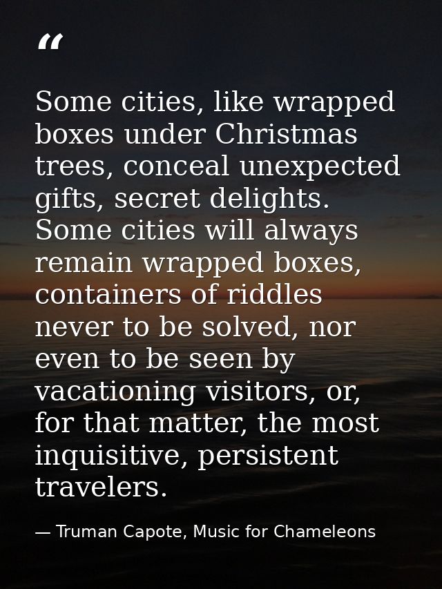 Some cities, like wrapped boxes under Christmas trees, conceal unexpected gifts, secret delights. Some cities will alway — Truman Capote, Music for Chameleons
