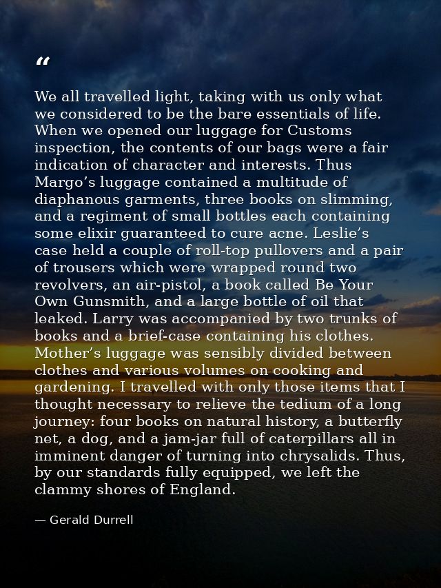 We all travelled light, taking with us only what we considered to be the bare essentials of life. When we opened our lug — Gerald Durrell
