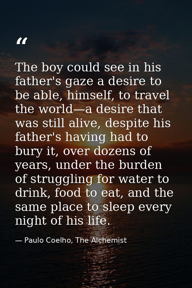 The boy could see in his father's gaze a desire to be able, himself, to travel the world—a desire that was still alive,  — Paulo Coelho, The Alchemist
