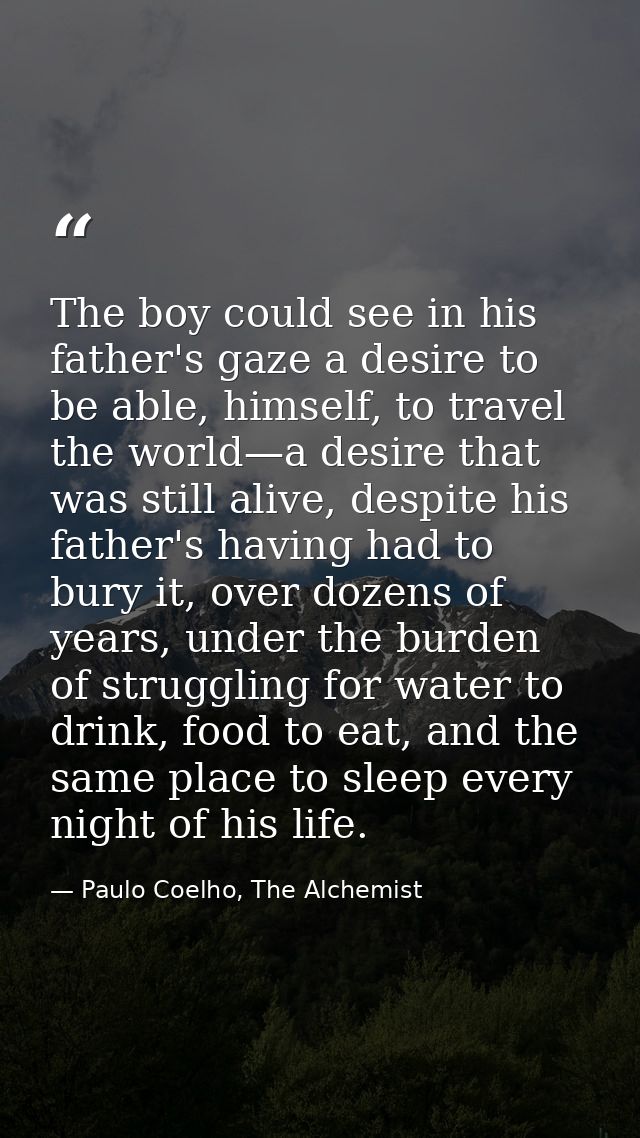 The boy could see in his father's gaze a desire to be able, himself, to travel the world—a desire that was still alive,  — Paulo Coelho, The Alchemist