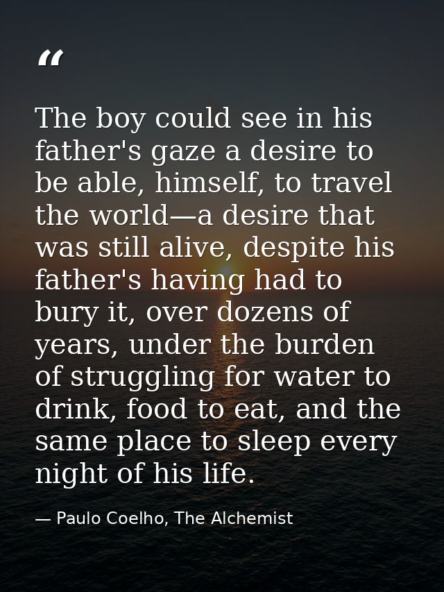 The boy could see in his father's gaze a desire to be able, himself, to travel the world—a desire that was still alive,  — Paulo Coelho, The Alchemist