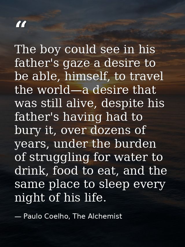 The boy could see in his father's gaze a desire to be able, himself, to travel the world—a desire that was still alive,  — Paulo Coelho, The Alchemist