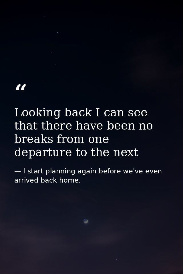 Looking back I can see that there have been no breaks from one departure to the next — I start planning again before we've even arrived back home.
