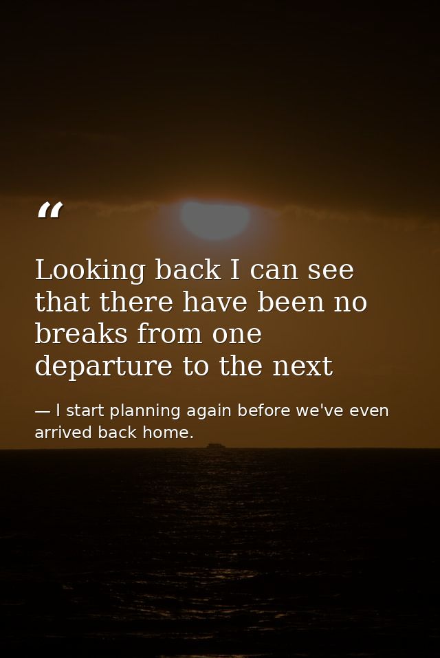 Looking back I can see that there have been no breaks from one departure to the next — I start planning again before we've even arrived back home.