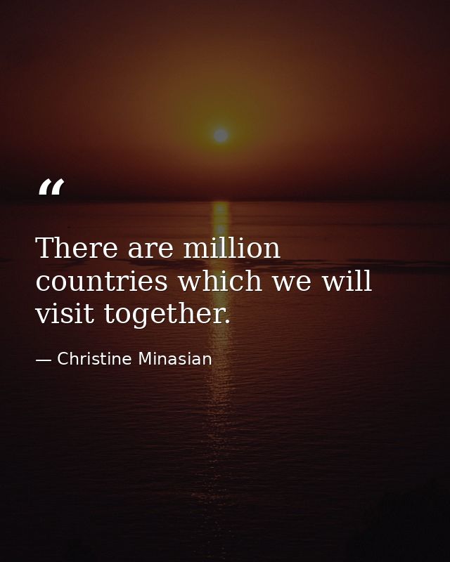 There are million countries which we will visit together. — Christine Minasian