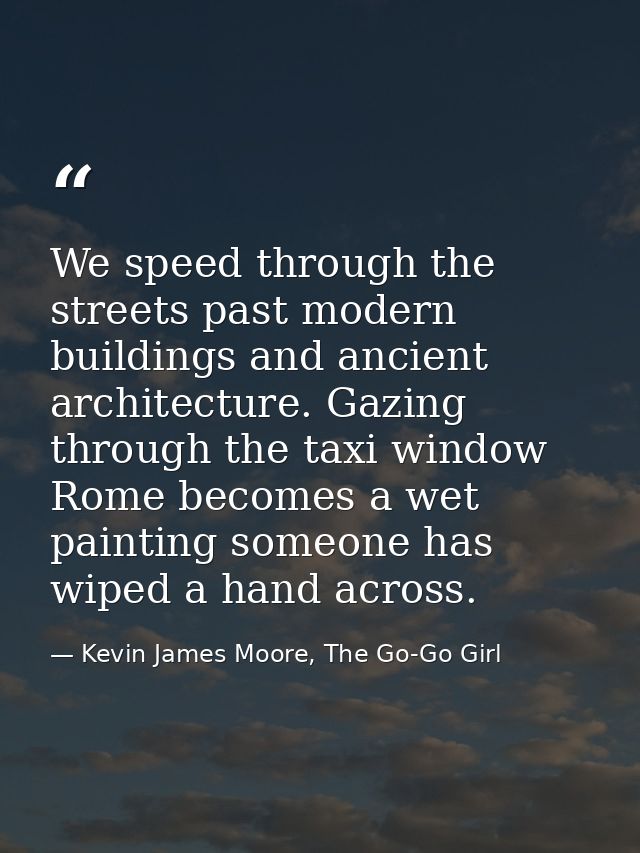 We speed through the streets past modern buildings and ancient architecture. Gazing through the taxi window Rome becomes — Kevin James Moore, The Go-Go Girl