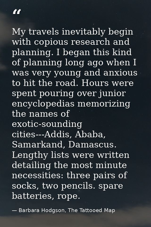 My travels inevitably begin with copious research and planning. I began this kind of planning long ago when I was very y — Barbara Hodgson, The Tattooed Map