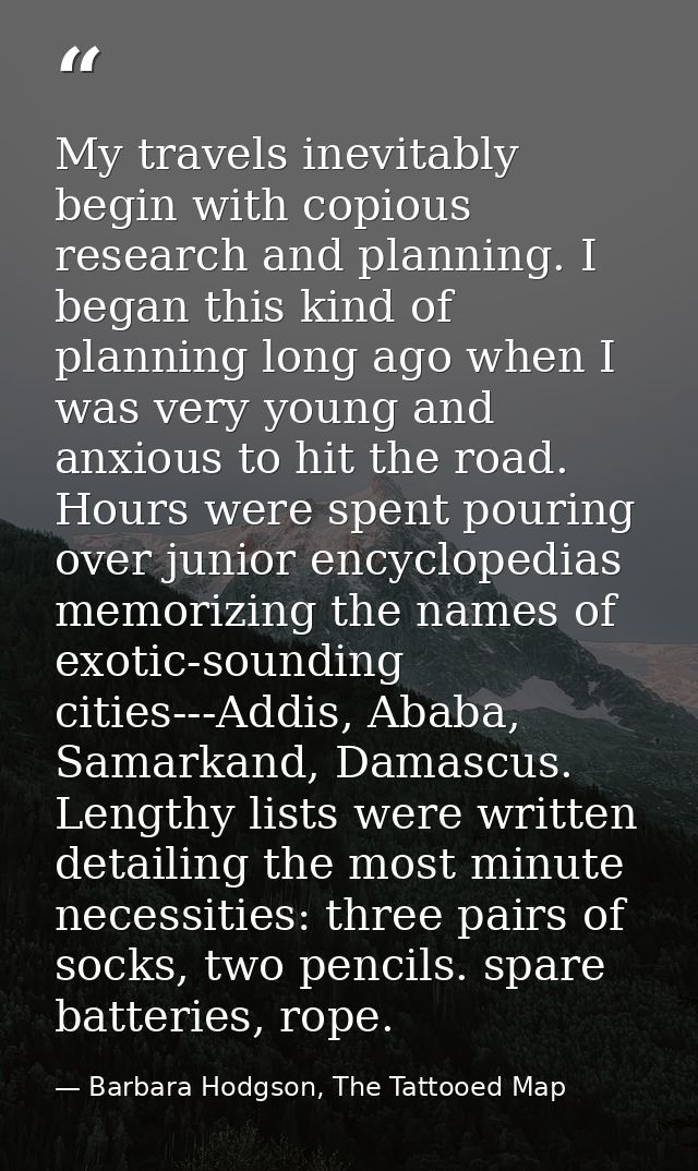 My travels inevitably begin with copious research and planning. I began this kind of planning long ago when I was very y — Barbara Hodgson, The Tattooed Map