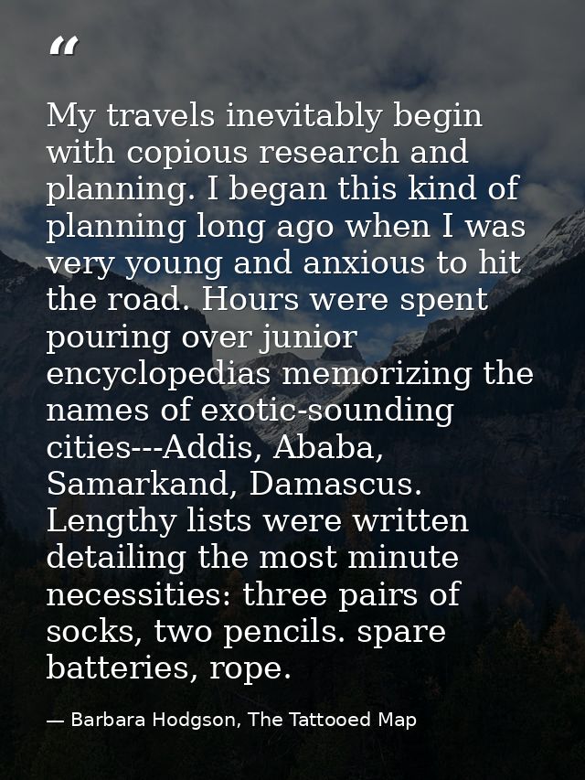 My travels inevitably begin with copious research and planning. I began this kind of planning long ago when I was very y — Barbara Hodgson, The Tattooed Map