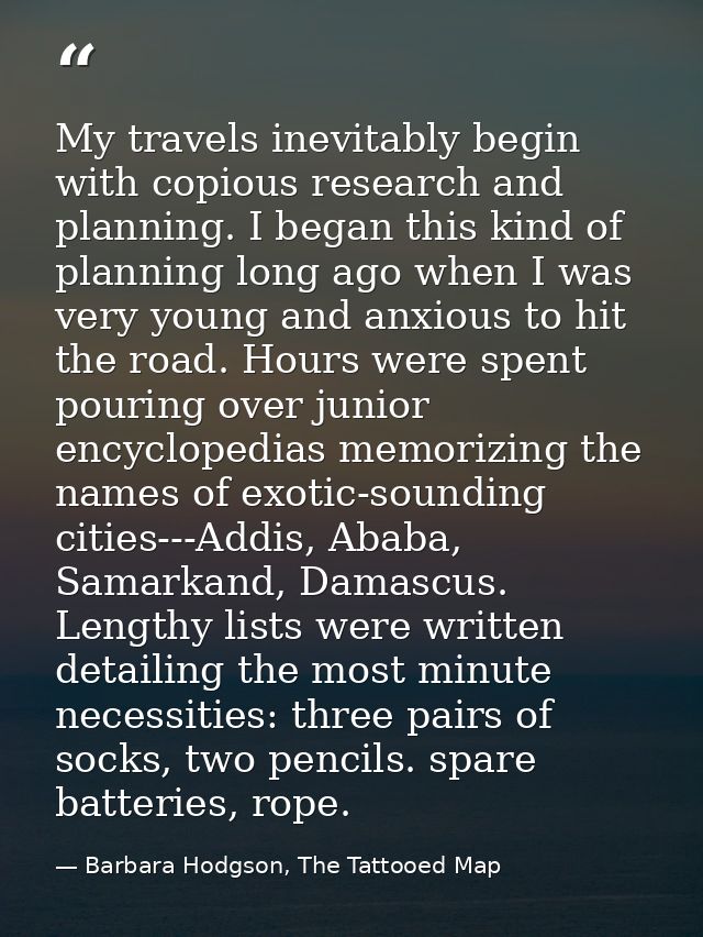 My travels inevitably begin with copious research and planning. I began this kind of planning long ago when I was very y — Barbara Hodgson, The Tattooed Map
