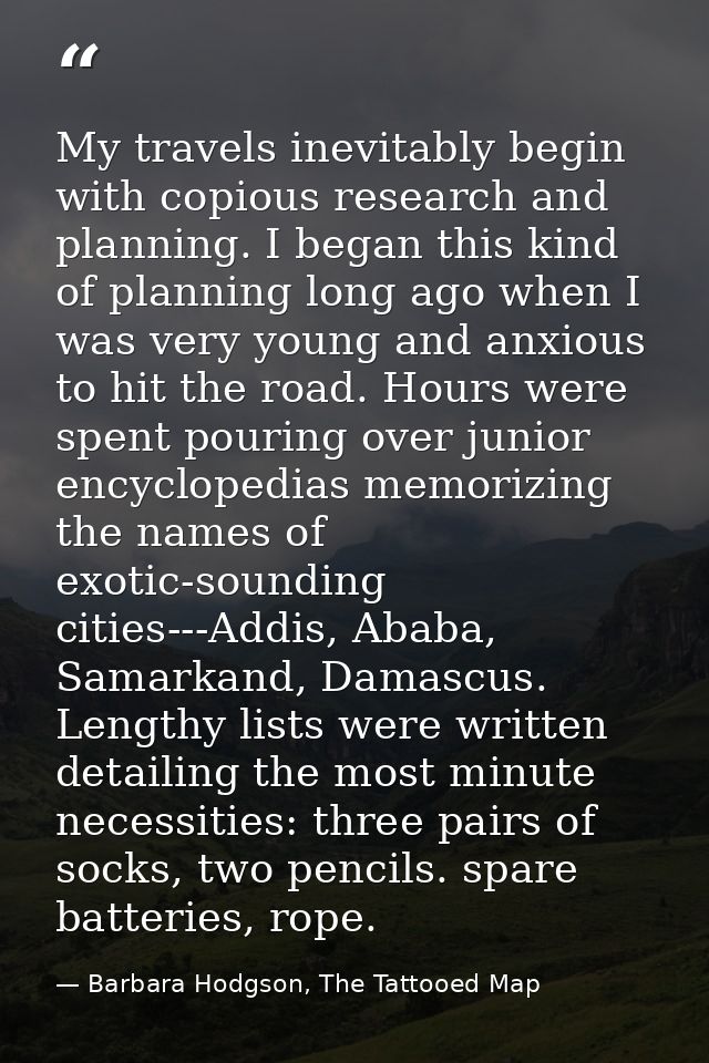 My travels inevitably begin with copious research and planning. I began this kind of planning long ago when I was very y — Barbara Hodgson, The Tattooed Map