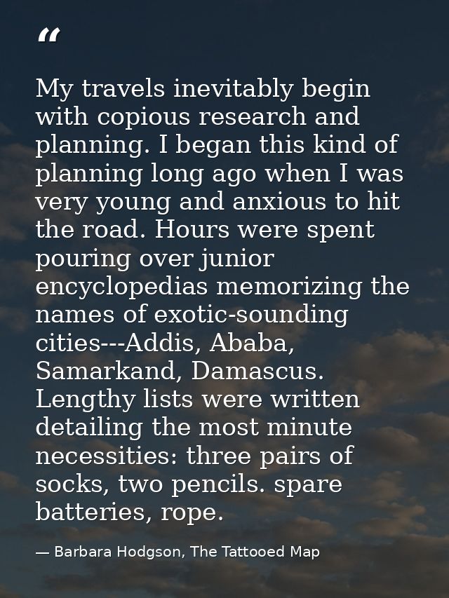 My travels inevitably begin with copious research and planning. I began this kind of planning long ago when I was very y — Barbara Hodgson, The Tattooed Map