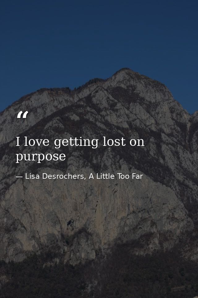 I love getting lost on purpose — Lisa Desrochers, A Little Too Far
