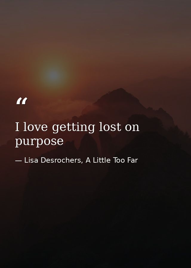 I love getting lost on purpose — Lisa Desrochers, A Little Too Far