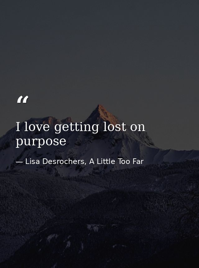 I love getting lost on purpose — Lisa Desrochers, A Little Too Far