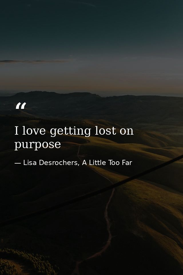 I love getting lost on purpose — Lisa Desrochers, A Little Too Far