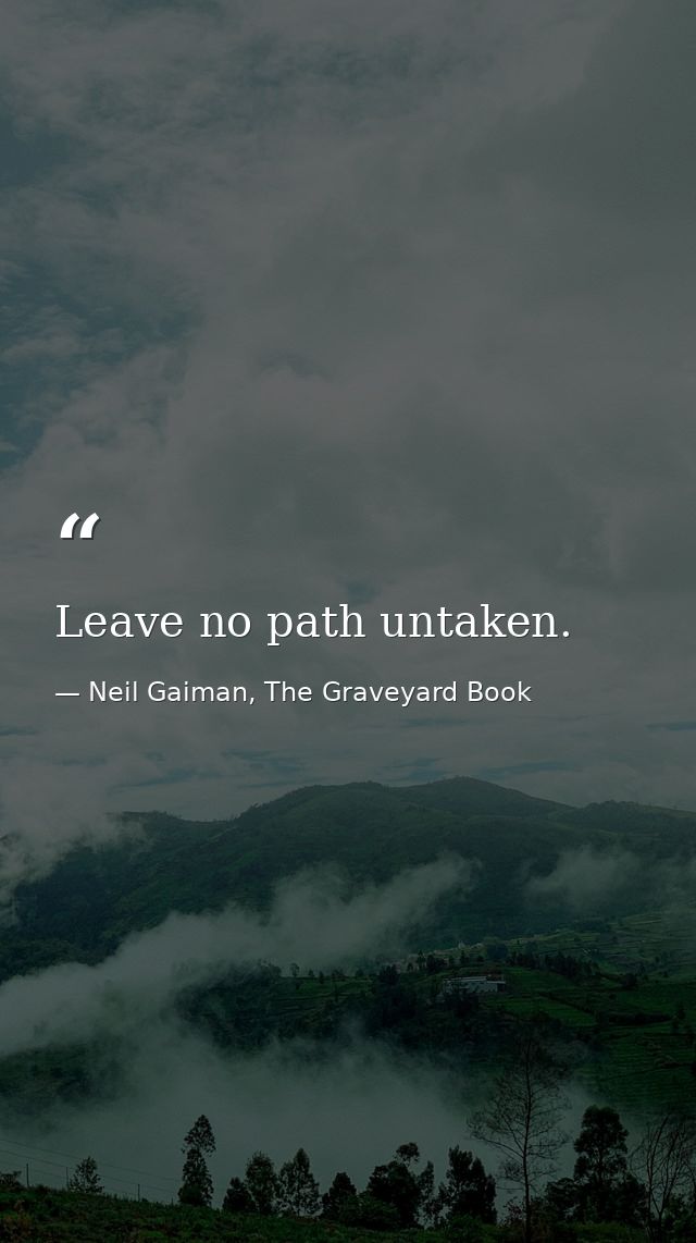 Leave no path untaken. — Neil Gaiman, The Graveyard Book