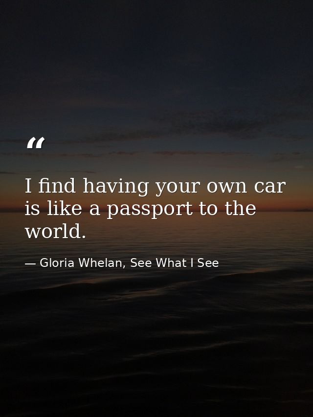 I find having your own car is like a passport to the world. — Gloria Whelan, See What I See