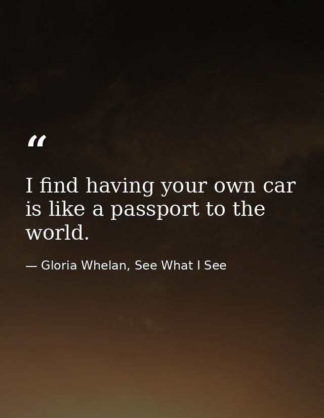 I find having your own car is like a passport to the world. — Gloria Whelan, See What I See