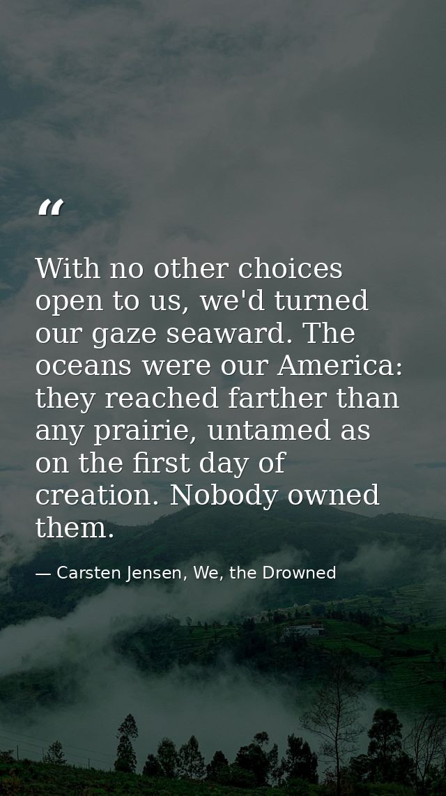 With no other choices open to us, we'd turned our gaze seaward. The oceans were our America: they reached farther than a — Carsten Jensen, We, the Drowned