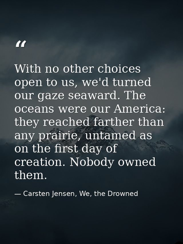 With no other choices open to us, we'd turned our gaze seaward. The oceans were our America: they reached farther than a — Carsten Jensen, We, the Drowned