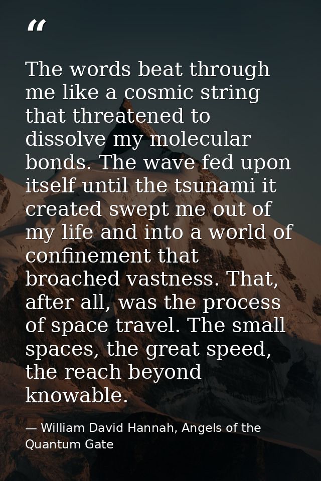 The words beat through me like a cosmic string that threatened to dissolve my molecular bonds. The wave fed upon itself  — William David Hannah, Angels of the Quantum Gate