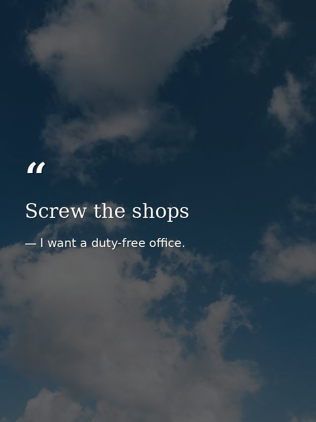 Screw the shops — I want a duty-free office.