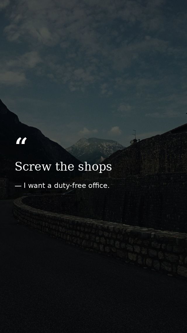 Screw the shops — I want a duty-free office.