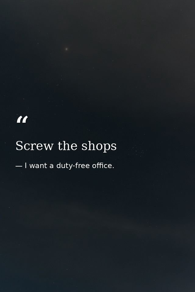Screw the shops — I want a duty-free office.