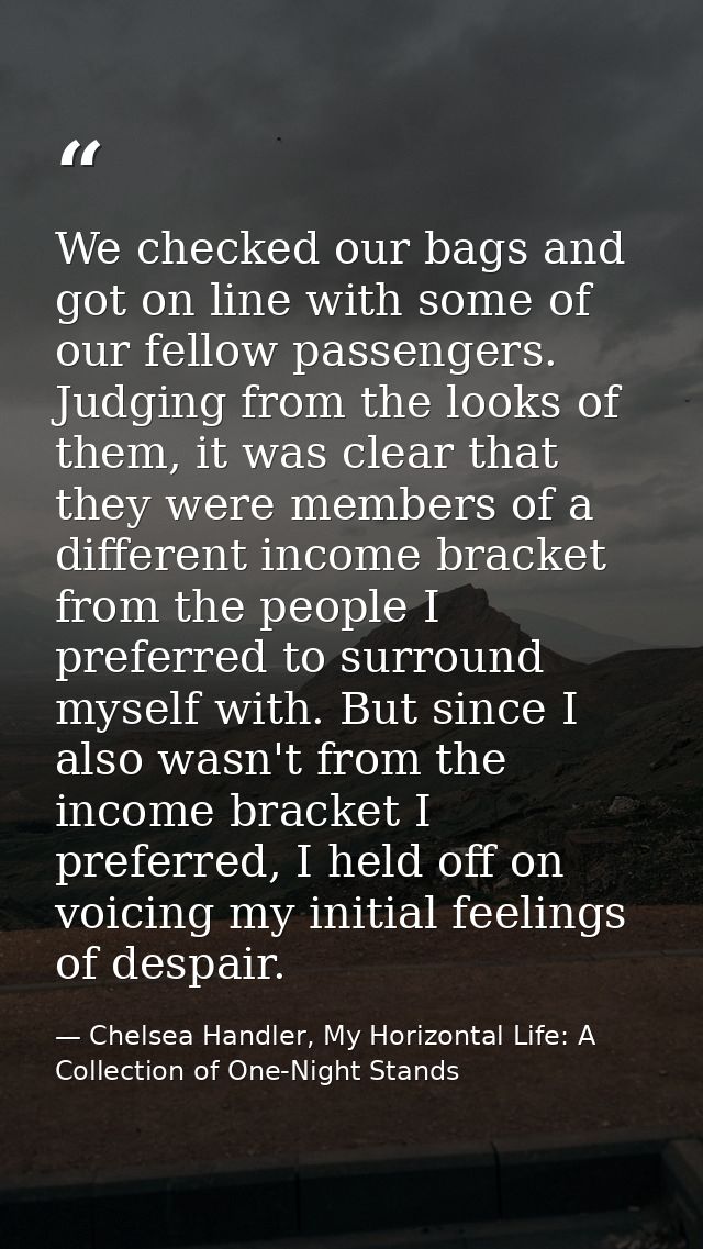 We checked our bags and got on line with some of our fellow passengers. Judging from the looks of them, it was clear tha — Chelsea Handler, My Horizontal Life: A Collection of One-Night Stands
