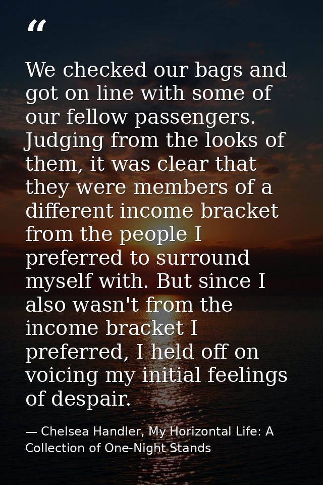 We checked our bags and got on line with some of our fellow passengers. Judging from the looks of them, it was clear tha — Chelsea Handler, My Horizontal Life: A Collection of One-Night Stands